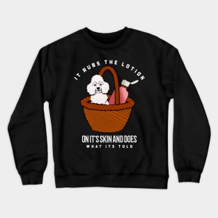 It rubs the lotion on its skin and does what it’s told Crewneck Sweatshirt